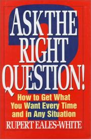Cover of: Ask the right question!: how to get what you want every time and in any situation