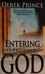Cover of: Entering the presence of God: moving beyond praise and thanksgiving to true worship