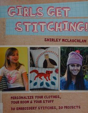 Cover of: Girls get stitching!: personalize your clothes, your room & your stuff : 10 embroidery stitches, 20 projects