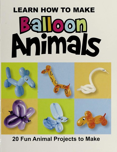 Learn how to make balloon animals (2010 edition) | Open Library