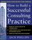Cover of: How to Build a Successful Consulting Practice