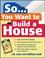 Cover of: So... You Want To Build a House