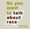 Cover of: So You Want to Talk About Race
