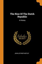 The rise of the Dutch republic by John Lothrop Motley
