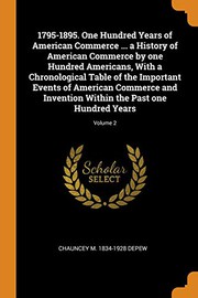 Cover of: 1795-1895. One Hundred Years of American Commerce ... a History of American Commerce by One Hundred Americans, with a Chronological Table of the ... Within the Past One Hundred Years; Volume 2