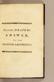 Cover of: Colonel Draper's answer, to the Spanish arguments, claiming the Galeon, and refusing payment of the ransom bills, for preserving Manila from pillage and destruction: in a letter addressed to the Earl of Halifax, ...