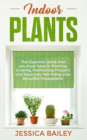 Cover of: Indoor Plants: The Essential Guide that you must have to Planting, Growing, Maintaining Properly and Especially Not Killing your Beautiful Houseplants
