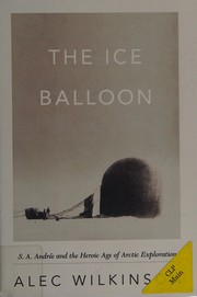 Cover of: The ice balloon: S.A. Andrée and the heroic age of arctic exploration
