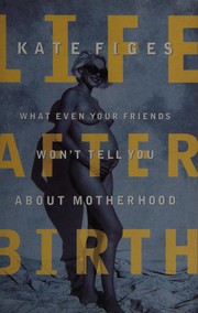 Cover of: Life after birth: what even your friends won't tell you about motherhood