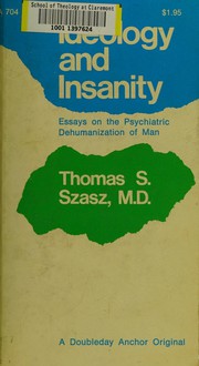 Cover of: Ideology and insanity: essays on the psychiatric dehumanization of man