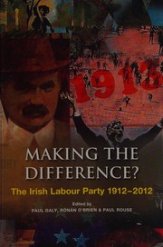 Making the difference? : the Irish Labour Party, 1912-2012 by Paul Daly, Rónán O'Brien, Paul Rouse