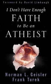 I Don't Have Enough Faith to Be an Atheist by Norman L. Geisler, Frank Turek, Norman L. Geisler, David Limbaugh