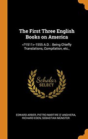 Cover of: The First Three English Books on America : <?1511>-1555 A.D. by Edward Arber, Pietro Martire d' Anghiera, Richard Eden