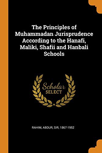 The Principles of Muhammadan Jurisprudence According to the Hanafi, Maliki, Shafii and Hanbali Schools by Abdur Rahim