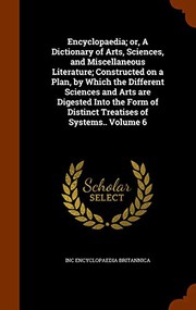 Cover of: Encyclopaedia; or, A Dictionary of Arts, Sciences, and Miscellaneous Literature; Constructed on a Plan, by Which the Different Sciences and Arts are ... of Distinct Treatises of Systems.. Volume 6