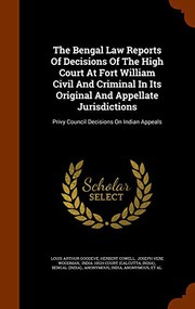 Cover of: The Bengal Law Reports Of Decisions Of The High Court At Fort William Civil And Criminal In Its Original And Appellate Jurisdictions: Privy Council Decisions On Indian Appeals