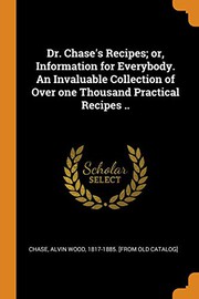 Cover of: Dr. Chase's Recipes; or, Information for Everybody. An Invaluable Collection of Over one Thousand Practical Recipes .. by A. W. Chase