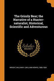 Cover of: The Grizzly Bear; The Narrative of a Hunter-Naturalist, Historical, Scientific and Adventurous