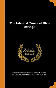 Cover of: The Life and Times of Ulric Zwingli by Andrew Dickson White, Johann Jakob Hottinger, Thomas Conrad Porter