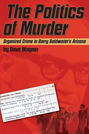 Cover of: The Politics of Murder: Organized Crime in Barry Goldwater's Arizona