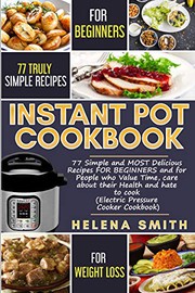 Cover of: Instant Pot Cookbook: 77 Simple and MOST Delicious Recipes FOR BEGINNERS and for People who Value Time, care about their Health and hate to cook