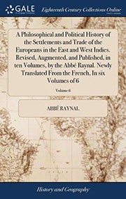 Cover of: A Philosophical and Political History of the Settlements and Trade of the Europeans in the East and West Indies. Revised, Augmented, and Published, in ... the French, In six Volumes of 6; Volume 6