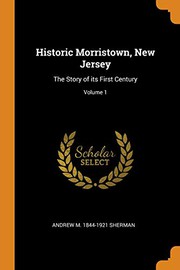 Cover of: Historic Morristown, New Jersey: The Story of Its First Century; Volume 1