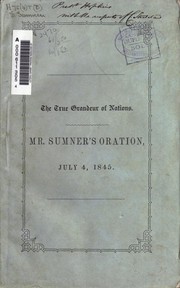The true grandeur of nations: an oration delivered before the authorities of the city of Boston, July 4, 1845 by Charles Sumner, Charles Sumner