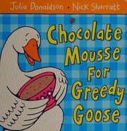 Cover of: Chocolate Mousse for Greedy Goose by Julia Donaldson, Nick Sharratt