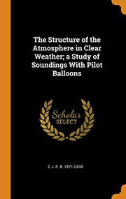 Cover of: The Structure of the Atmosphere in Clear Weather; a Study of Soundings With Pilot Balloons