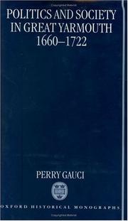 Politics and society in Great Yarmouth, 1660-1722 by Perry Gauci