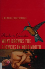 Cover of: What drowns the flowers in your mouth: a memoir of brotherhood