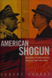 Cover of: AMERICAN SHOGUN: MACARTHUR, HIROHITO AND THE AMERICAN DUEL WITH JAPAN. by Robert Harvey