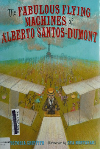 The fabulous flying machines of Alberto Santos-Dumont by Victoria Griffith