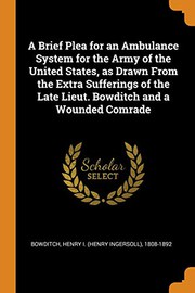 Cover of: A Brief Plea for an Ambulance System for the Army of the United States, as Drawn From the Extra Sufferings of the Late Lieut. Bowditch and a Wounded Comrade