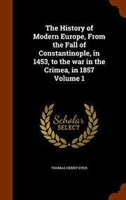 Cover of: The History of Modern Europe, From the Fall of Constantinople, in 1453, to the war in the Crimea, in 1857 Volume 1