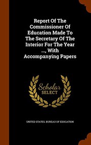 Cover of: Report Of The Commissioner Of Education Made To The Secretary Of The Interior For The Year ..., With Accompanying Papers