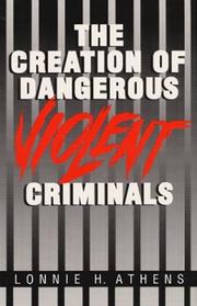 The creation of dangerous violent criminals by Lonnie H. Athens