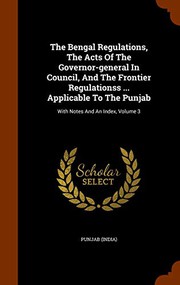 Cover of: The Bengal Regulations, The Acts Of The Governor-general In Council, And The Frontier Regulationss ... Applicable To The Punjab: With Notes And An Index, Volume 3