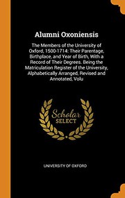 Cover of: Alumni Oxoniensis : The Members of the University of Oxford, 1500-1714: Their Parentage, Birthplace, and Year of Birth, with a Record of Their Degrees. ... Arranged, Revised and Annotated, Volu