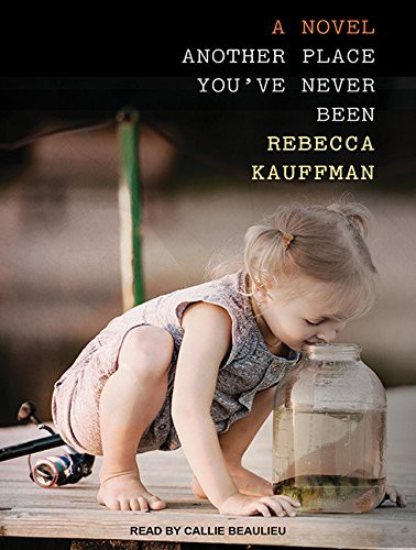 Another Place You’ve Never Been by Rebecca Kauffman, Callie Beaulieu