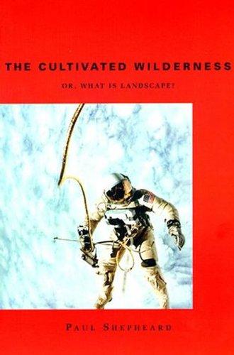 The cultivated wilderness, or, What is landscape? by Paul Shepheard