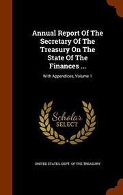 Cover of: Annual Report Of The Secretary Of The Treasury On The State Of The Finances ...: With Appendices, Volume 1