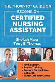 Cover of: The "How-to" Guide on Becoming a Certified Nursing Assistant: Find a School, Pay for Training, Prepare for the Exam, Get a Job, Jump-start Your Career