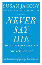 Cover of: Never Say Die: The Myth and Marketing of the New Old Age
