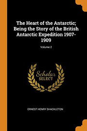 Cover of: The Heart of the Antarctic; Being the Story of the British Antarctic Expedition 1907-1909; Volume 2 by Sir Ernest Henry Shackleton