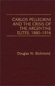 Carlos Pellegrini and the crisis of the Argentine elites, 1880-1916 by Douglas W. Richmond