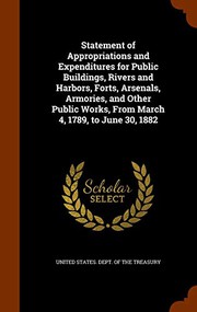 Cover of: Statement of Appropriations and Expenditures for Public Buildings, Rivers and Harbors, Forts, Arsenals, Armories, and Other Public Works, From March 4, 1789, to June 30, 1882 by United States. Dept. of the Treasury