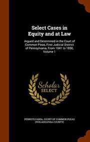 Cover of: Select Cases in Equity and at Law: Argued and Determined in the Court of Common Pleas, First Judicial District of Pennsylvania, From 1841 to 1850, Volume 1