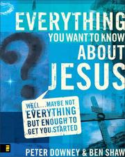 Cover of: Everything You Want to Know About Jesus by Peter Downey, Ben Shaw